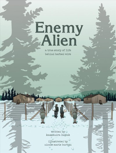 Enemy alien : a true story of life behind barbed wire / written by Kassandra Luciuk ; illustrated by Nicole Marie Burton.