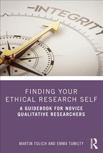 Finding your ethical research self : a guidebook for novice qualitative researchers / Martin Tolich and Emma Tumilty.