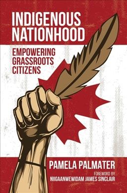Indigenous nationhood : empowering grassroots citizens / Pamela D. Palmater ; foreword by Niigaanwewidam James Sinclair.