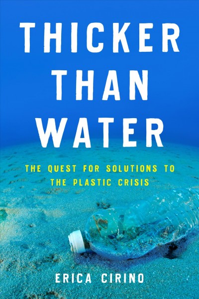 Thicker than water : the quest for solutions to the plastic crisis / Erica Cirino.