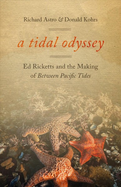 A tidal odyssey : Ed Ricketts and the making of Between Pacific tides / Richard Astro & Donald G. Kohrs.