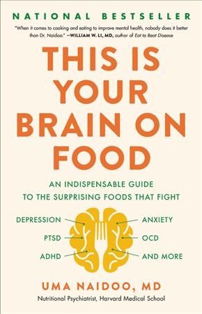 This is your brain on food : an indispensable guide to the surprising foods that fight depression, anxiety, PTSD, OCD, ADHD, and more / Uma Naidoo, MD.