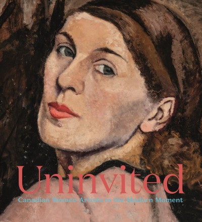 Uninvited : Canadian women artists in the modern moment / edited by Sarah Milroy.