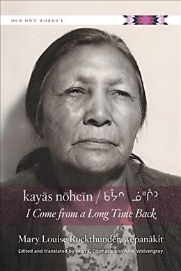 kayās nōhcīn =  ᑲᔮᐢ ᓅᐦᒌᐣ =  I come from a long time back / as told by Mary Louise Rockthunder, wēpanākit ; edited and translated by Jean L. Okimāsis and Arok Wolvengrey.