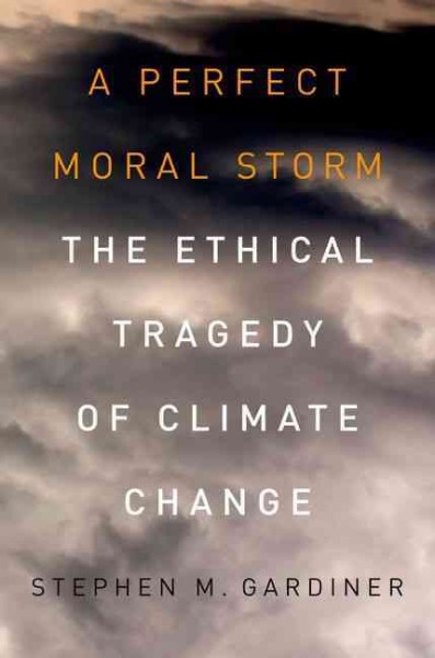 A perfect moral storm : the ethical tragedy of climate change / Stephen M. Gardiner.
