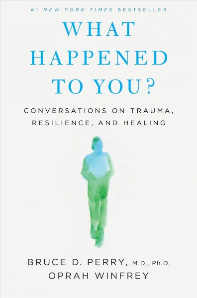 What happened to you? : conversations on trauma, resilience, and healing / Bruce D. Perry, Oprah Winfrey.