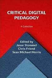 Critical digital pedagogy : a collection / [edited by] Jesse Stommel, Chris Friend, and Sean Michael Morris.