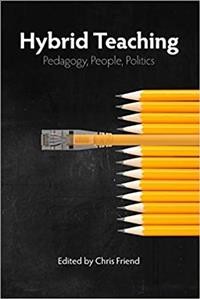 Hybrid teaching : pedagogy, people, politics / Chris Friend, editor.