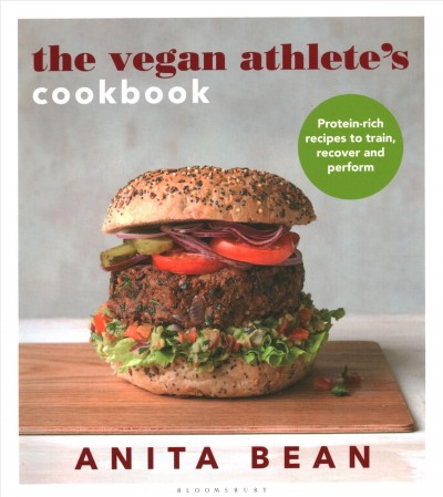 The vegan athlete's cookbook : protein-rich recipes to train, recover and perform / Anita Bean ; [food photography by Clare Winfield].