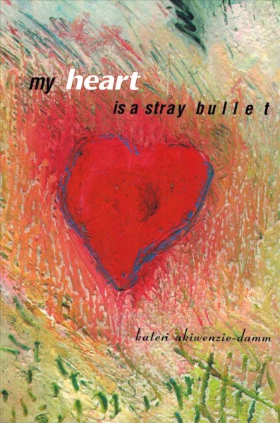 My heart is a stray bullet / Kateri Akiwenzie-Damm.