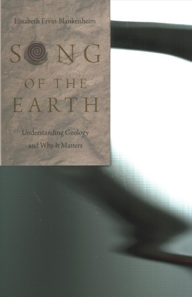 Song of the earth : understanding geology and why it matters / Elisabeth Ervin-Blankenheim.
