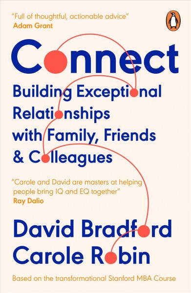 Connect : building exceptional relationships with family, friends and colleagues / David Bradford, PhD, Carole Robin, PhD.