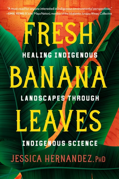 Fresh banana leaves : healing indigenous landscapes through indigenous science / Jessica Hernandez, PhD.