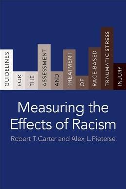 Measuring the effects of racism : guidelines for the assessment and treatment of race-based traumatic stress injury / Robert T. Carter and Alex L. Pieterse.
