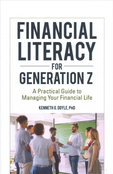 Financial literacy for Generation Z : a practical guide to managing your financial life / Kenneth O. Doyle., PhD.