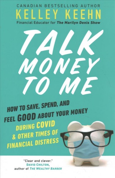 Talk money to me : how to save, spend, and feel good about your money during COVID and other times of financial distress / Kelley Keehn.