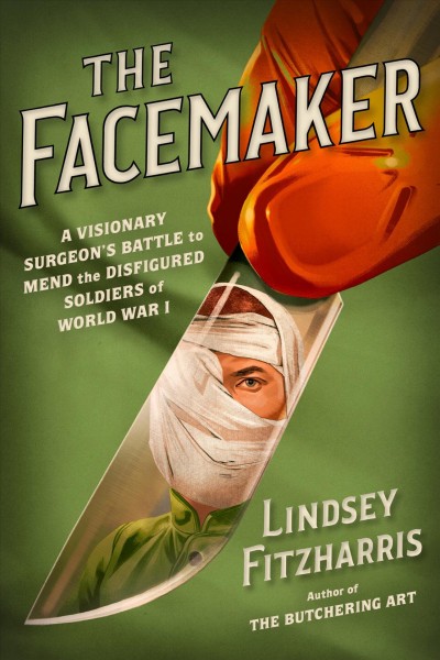 The facemaker : a visionary surgeon's battle to mend the disfigured soldiers of World War I / Lindsey Fitzharris.