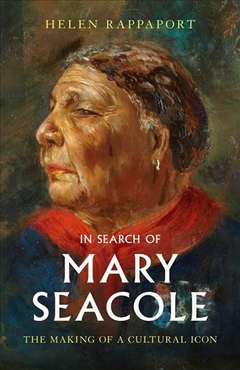 In search of Mary Seacole : the making of a cultural icon / Helen Rappaport. 