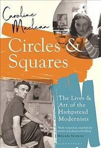Circles and squares : the lives and art of the Hampstead modernists / Caroline Maclean.