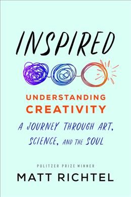 Inspired : understanding creativity: a journey through art, science, and the soul / Matt Richtel.