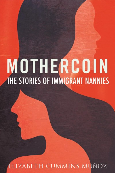 Mothercoin : the stories of immigrant nannies / Elizabeth Cummins Muñoz.