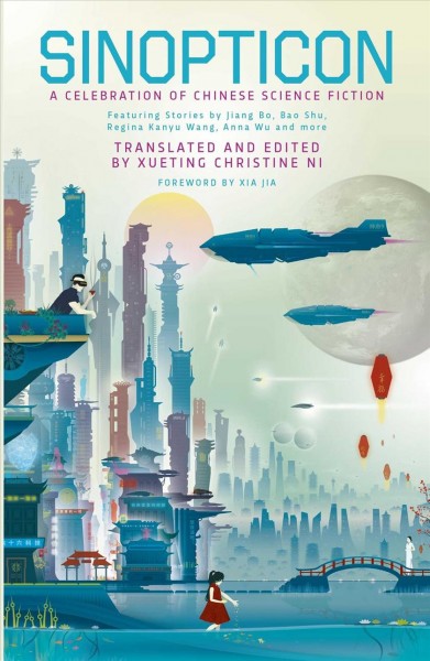 Sinopticon : a celebration of Chinese science fiction / translated and edited by Xueting Christine Ni ; foreword by Xia Jia.