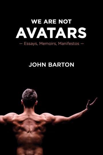 We are not avatars : essays, memoirs, manifestos / John Barton.