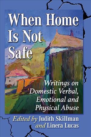 When home is not safe : writings on domestic verbal, emotional and physical abuse / edited by Judith Skillman and Linera Lucas.