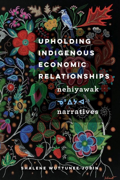 Upholding Indigenous economic relationships : nehiyawak narratives / Shalene Wuttunee Jobin.