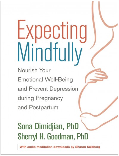 Expecting mindfully : nourish your emotional well-being and prevent depression during pregnancy and postpartum / Sona Dimidjian, PhD, Sherryl H. Goodman, PhD ; audio meditations by Sharon Salzberg ; foreword by Samantha Meltzer-Brody.