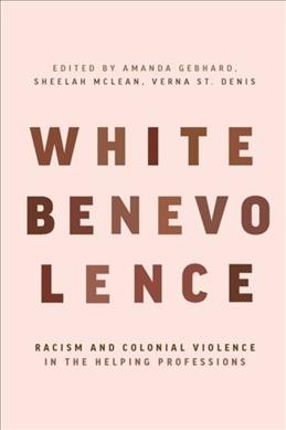 White benevolence : racism and colonial violence in the helping professions / Sheelah McLean.