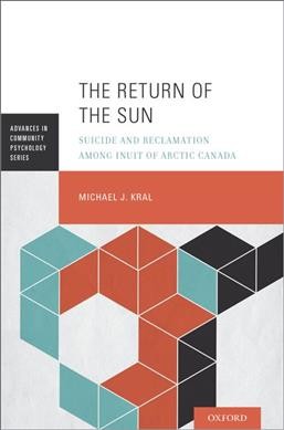 The return of the sun : suicide and reclamation among Inuit of Arctic Canada / Michael J. Kral.