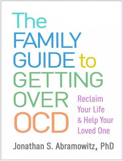 The family guide to getting over OCD : reclaim your life and help your loved one / Jonathan S. Abramowitz.