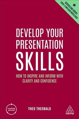 Develop your presentation skills : how to inspire and inform with clarity and confidence / Theo Theobald.