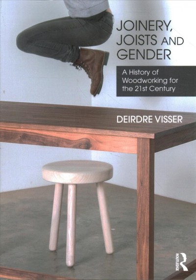 Joinery, joists and gender : a history of woodworking for the 21st century / Deirdre Visser.