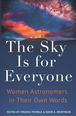 The sky is for everyone : women astronomers in their own words / edited by Virginia Trimble and David A. Weintraub.