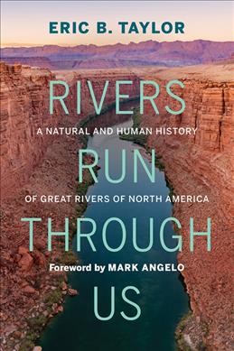Rivers run through us : a natural and human history of great rivers of North America / Eric B. Taylor ; foreword by Mark Angelo.