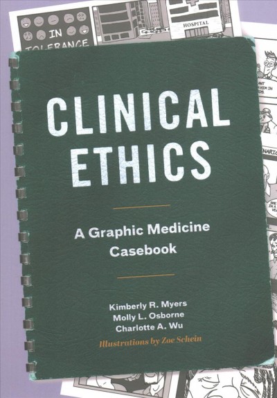 Clinical ethics : a graphic medicine casebook / Kimberly R. Myers, Molly L. Osborne, Charlotte A. Wu ; illustrations by Zoe Schein.