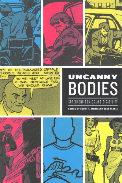 Uncanny bodies : superhero comics and disability / edited by Scott T. Smith and José Alaniz.