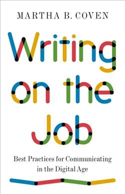 Writing on the job : best practices for communicating in the digital age / Martha B. Coven.