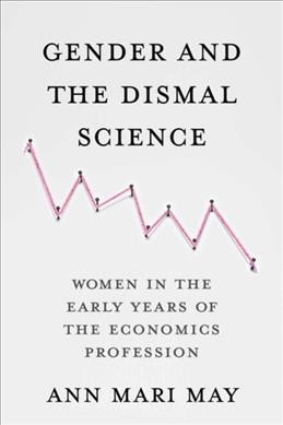 Gender and the dismal science : women in the early years of the economics profession / Ann Mari May.