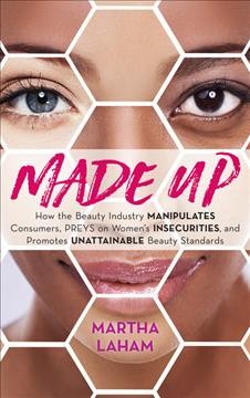 Made up : how the beauty industry manipulates consumers, preys on women's insecurities, and promotes unattainable beauty standards / Martha Laham.