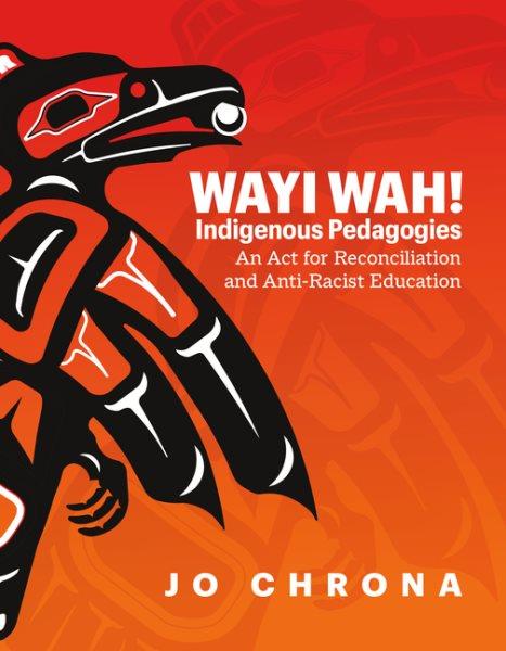 Wayi wah! : Indigenous pedagogies : an act for reconciliation and anti-racist education / Jo Chrona. 