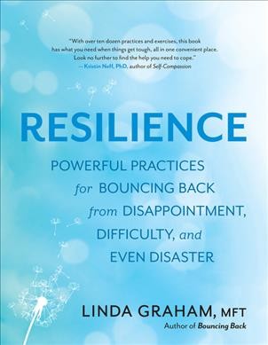 Resilience : powerful practices for bouncing back from disappointment, difficulty, and even disaster / Linda Graham.