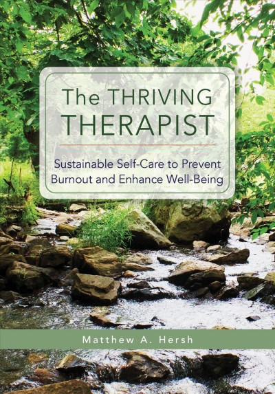 The thriving therapist : sustainable self-care to prevent burnout and enhance well-being / Matthew A. Hersh.