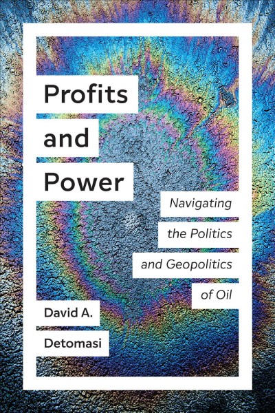 Profits and power : navigating the politics and geopolitics of oil / David Detomasi.