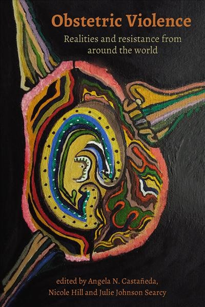 Obstetric violence : realities, and resistance from around the world / edited by Angela N. Castañeda, Nicole Hill, and Julie Johnson Searcy.