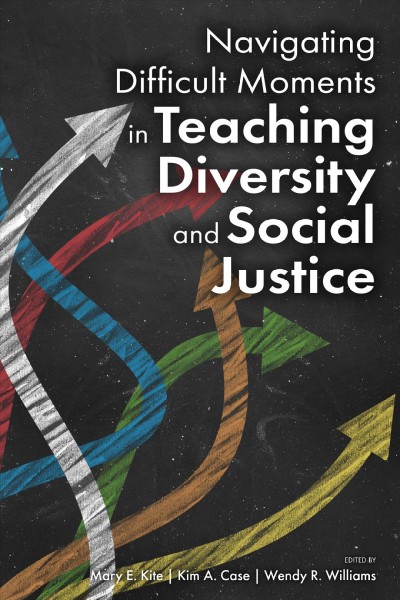 Navigating difficult moments in teaching diversity and social justice / edited by Mary E. Kite, Kim A. Case, Wendy R. Williams.