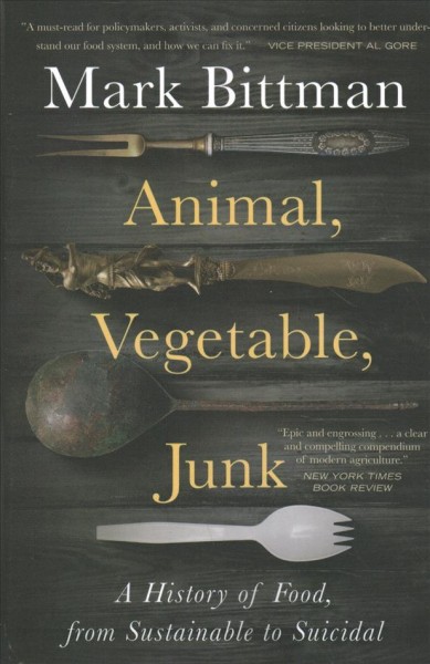 Animal, vegetable, junk : a history of food, from sustainable to suicidal / Mark Bittman.