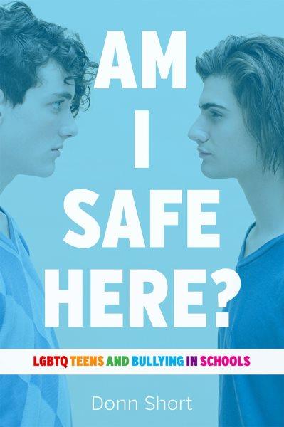 Am I safe here? : LGBTQ teens and bullying in schools / Donn Short.